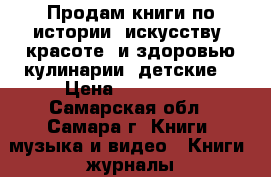 Продам книги по истории, искусству, красоте  и здоровью,кулинарии, детские. › Цена ­ 700-900 - Самарская обл., Самара г. Книги, музыка и видео » Книги, журналы   . Самарская обл.,Самара г.